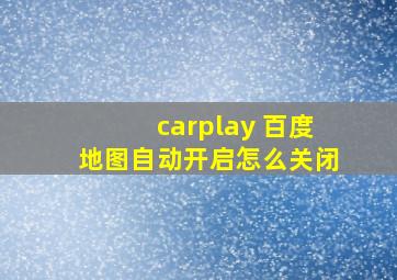 carplay 百度地图自动开启怎么关闭